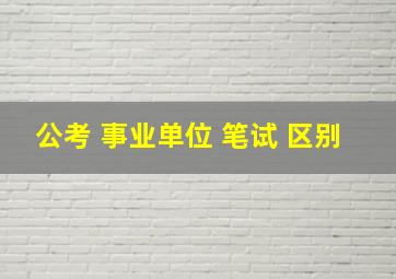 公考 事业单位 笔试 区别